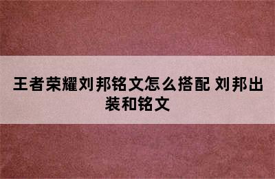 王者荣耀刘邦铭文怎么搭配 刘邦出装和铭文